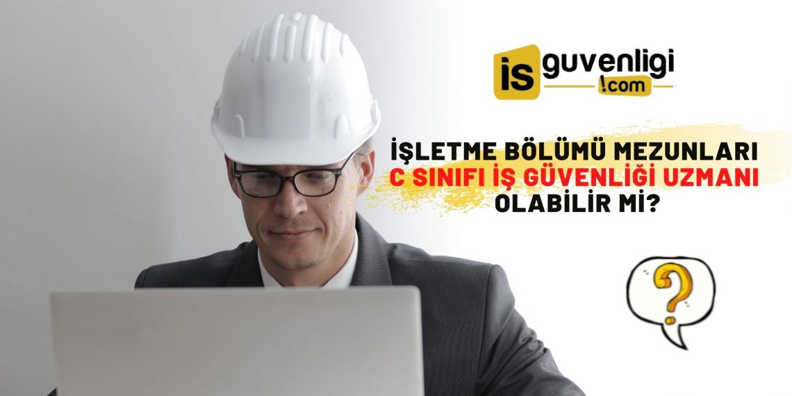 İşletme Bölümü Mezunları Nasıl C Sınıfı İş Güvenliği Uzmanı Olur
